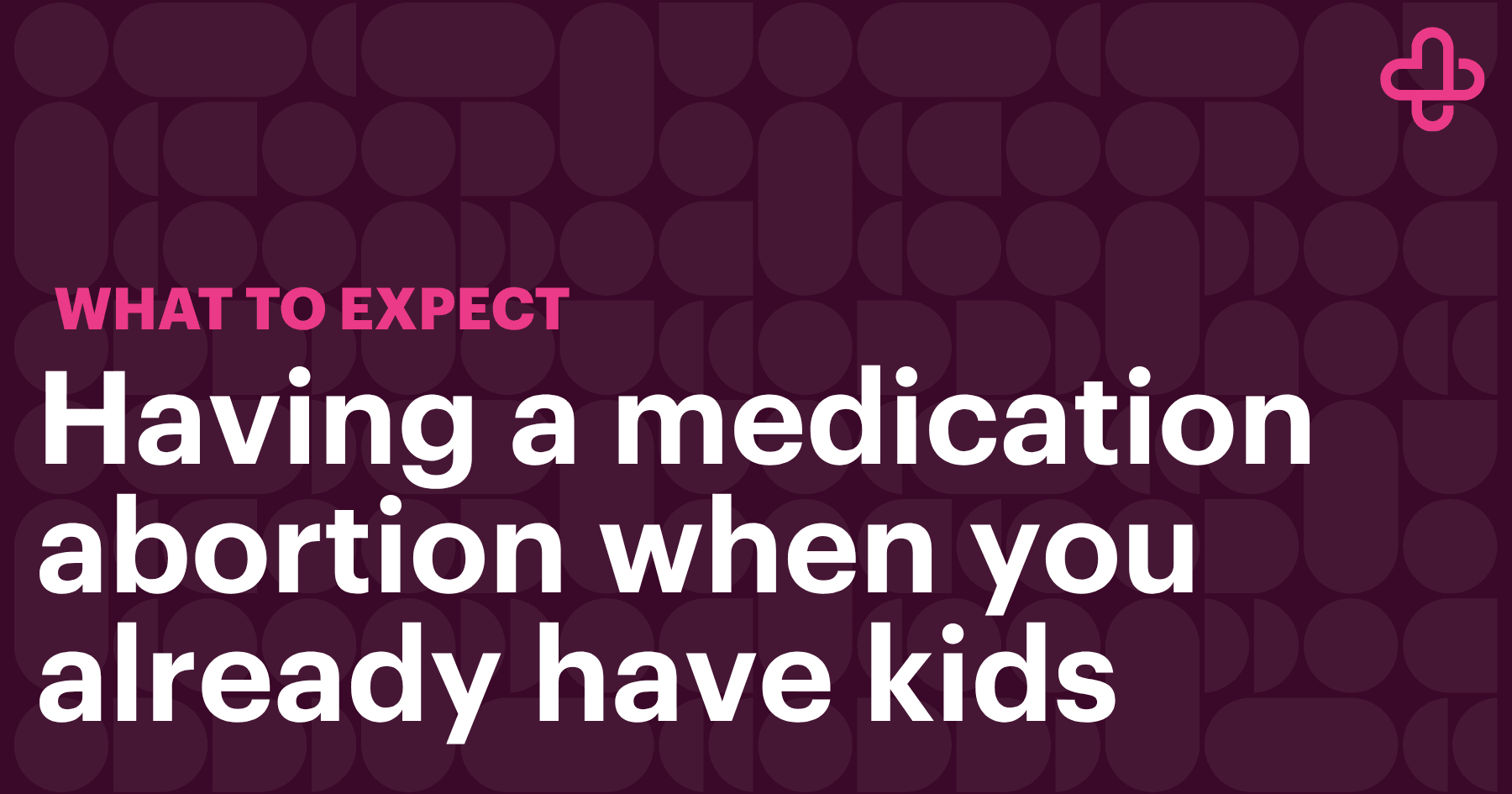 Having a Medication Abortion When You Already Have Kids What to Expect - blog header Having a Medication Abortion When You Already Have Kids What to Expect - blog header